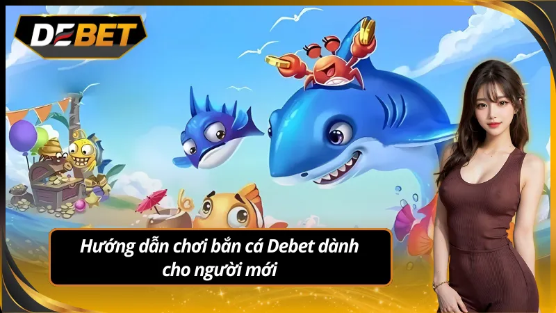 Tham gia bắn cá Debet với các bước đơn giản dễ hiểu