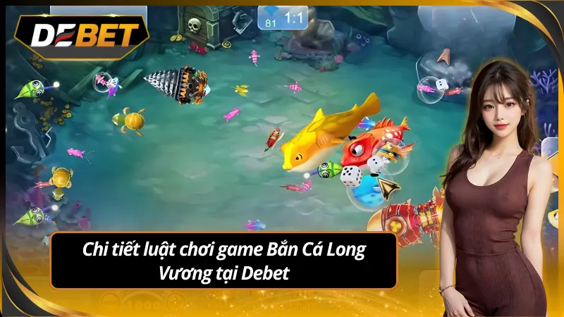 Tìm hiểu từ A-Z luật săn cá tại bắn cá long vương của debet