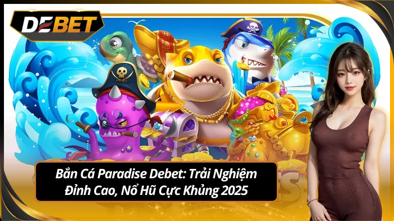 Hòa vào không gian bắn cá paradise sang trọng tại debet
