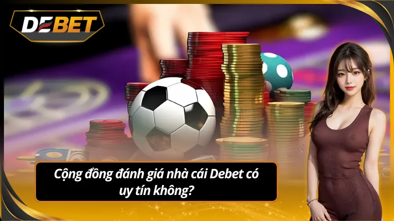 Cộng đồng đánh giá nhà cái debet có uy tín không