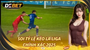 Soi Tỷ Lệ Kèo La Liga Chính Xác