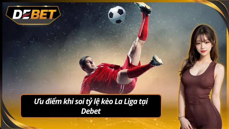 Ưu điểm khi soi tỷ lệ kèo La Liga tại Debet