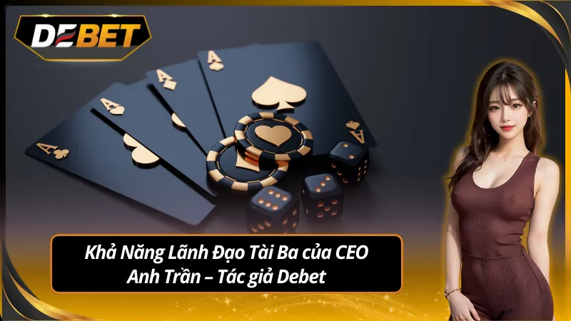 Khả năng lãnh đạo tài ba của CEO Anh Trần – Tác giả Debet